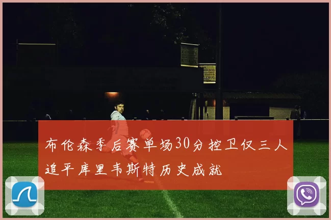 布伦森季后赛单场30分控卫仅三人追平库里韦斯特历史成就