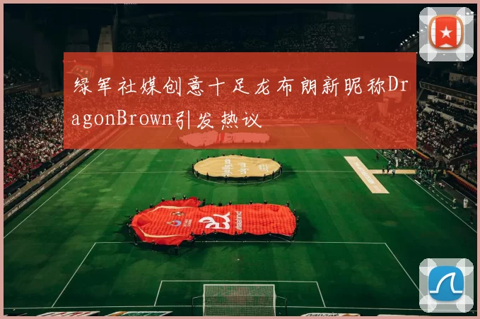 绿军社媒创意十足龙布朗新昵称DragonBrown引发热议