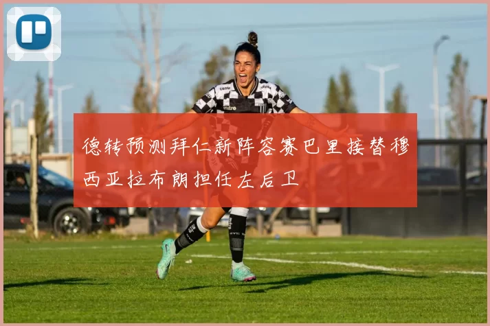 德转预测拜仁新阵容赛巴里接替穆西亚拉布朗担任左后卫