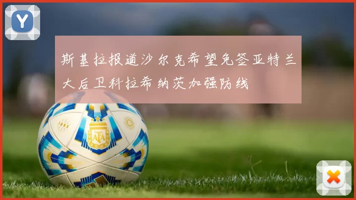 斯基拉报道沙尔克希望免签亚特兰大后卫科拉希纳茨加强防线