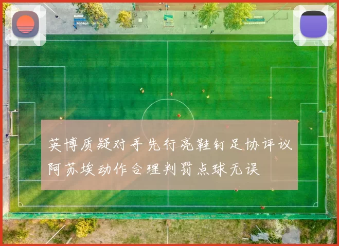 英博质疑对手先行亮鞋钉足协评议阿苏埃动作合理判罚点球无误