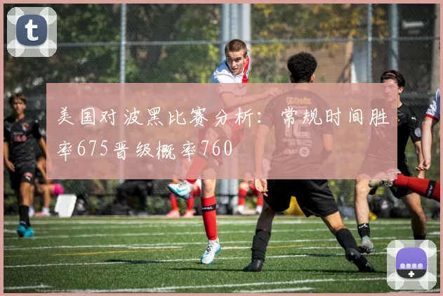 美国对波黑比赛分析：常规时间胜率675晋级概率760