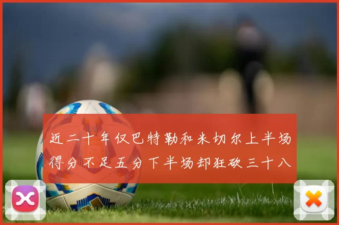 近二十年仅巴特勒和米切尔上半场得分不足五分下半场却狂砍三十八分