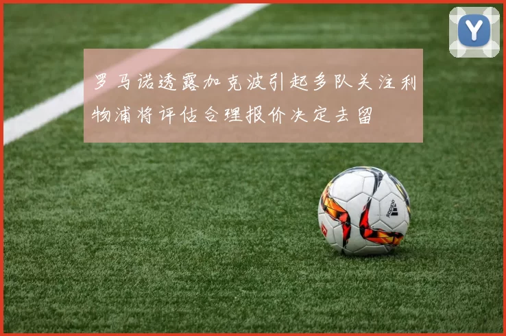 罗马诺透露加克波引起多队关注利物浦将评估合理报价决定去留